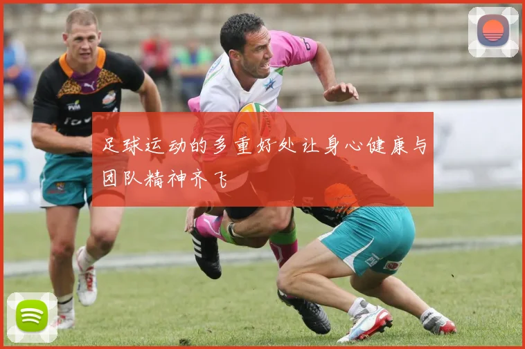 足球运动的多重好处让身心健康与团队精神齐飞