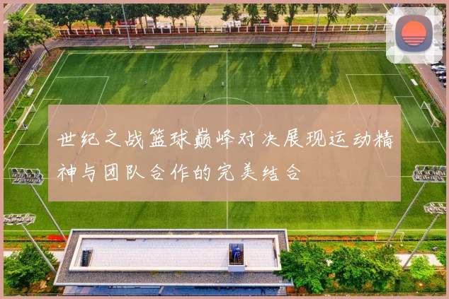 世纪之战篮球巅峰对决展现运动精神与团队合作的完美结合