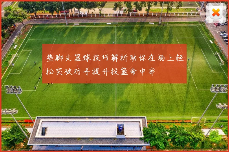 垫脚尖篮球技巧解析助你在场上轻松突破对手提升投篮命中率