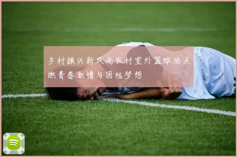 乡村振兴新风尚农村室外篮球场点燃青春激情与团结梦想