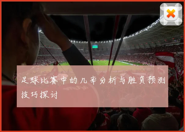 足球比赛中的几率分析与胜负预测技巧探讨
